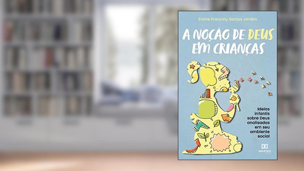 A noção de Deus em crianças: ideias infantis sobre Deus analisadas em seu ambiente social, do autor Elaine Franciny Santos Jardim