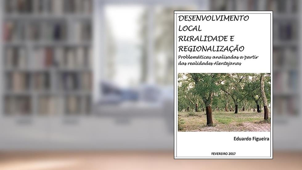 Desenvolvimento Local, Ruralidade e Regionalização: Problemáticas analisadas a partir das realidades Alentejanas., do autor Eduardo/E a C Figueira