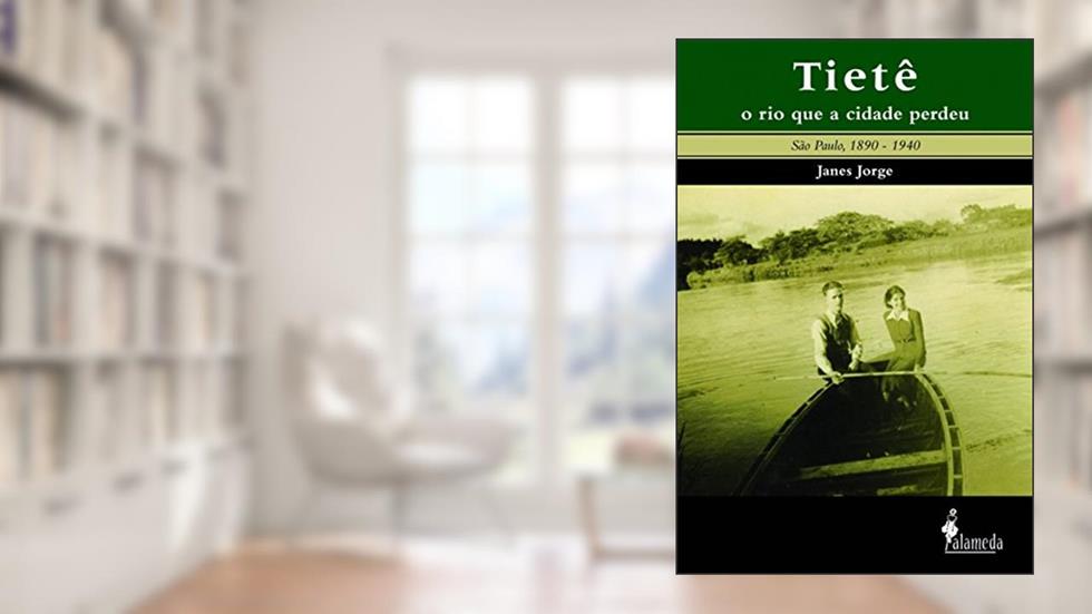 Tietê, o rio que a Cidade Perdeu: São Paulo, 1890-1940, do autor Janes Jorge