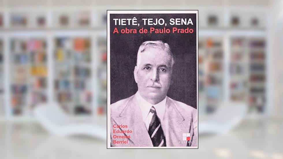 Tietê, Tejo, Sena. A Obra de Paulo Prado, do autor Carlos Eduardo Ornelas Berriel