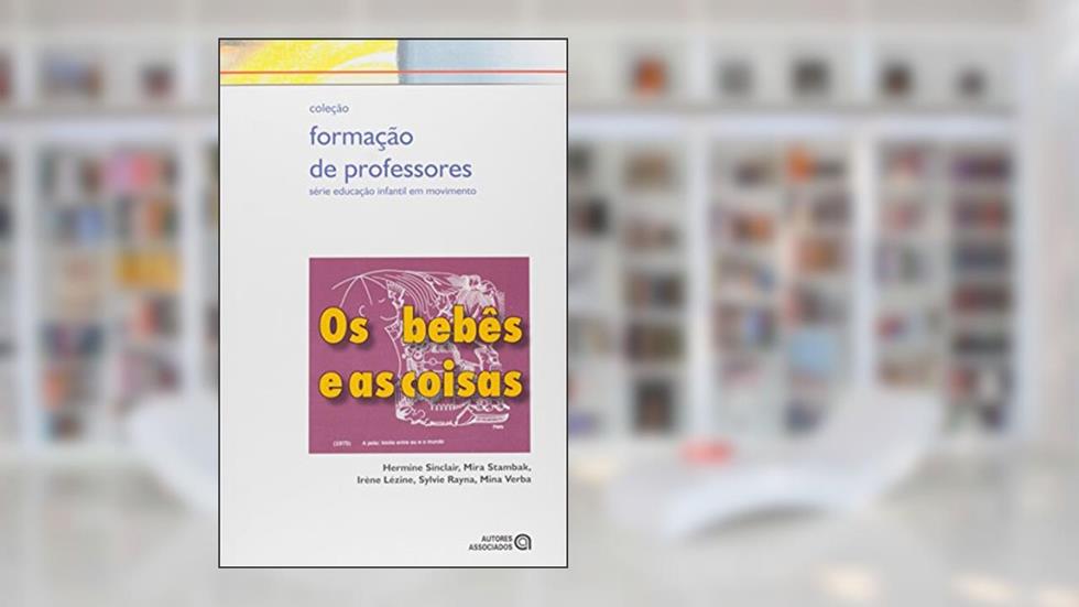 Os Bebês e as Coisas, do autor Hermine Sinclair; Mira Stambak; Irène Lézine; Sylvie Rayna; Mina Verba