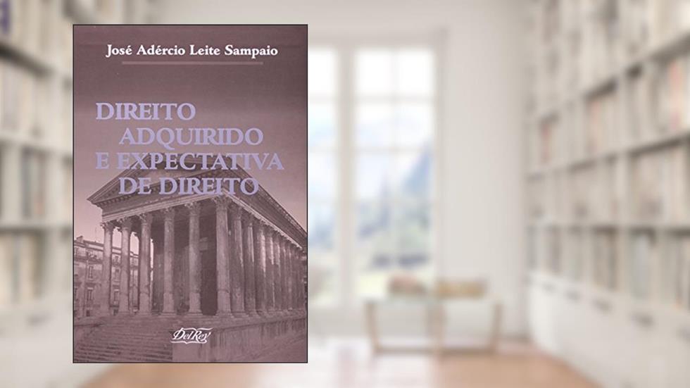 Direito Adquirido e Expectativa de Direito, do autor José Adércio Leite Sampaio