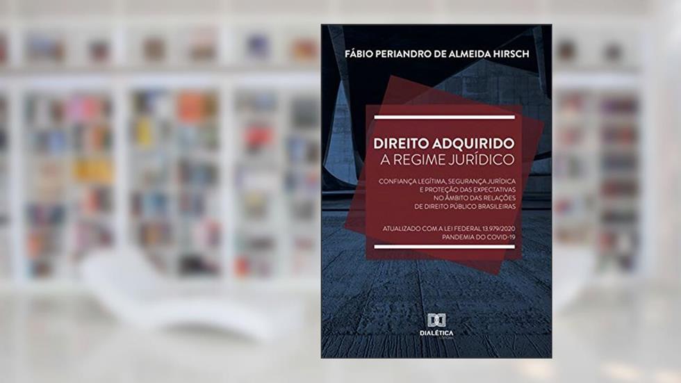 Direito adquirido a regime jurídico: confiança legítima, segurança jurídica e proteção das expectativas no âmbito das relações de Direito, do autor Fábio Periandro de Almeida Hirsch