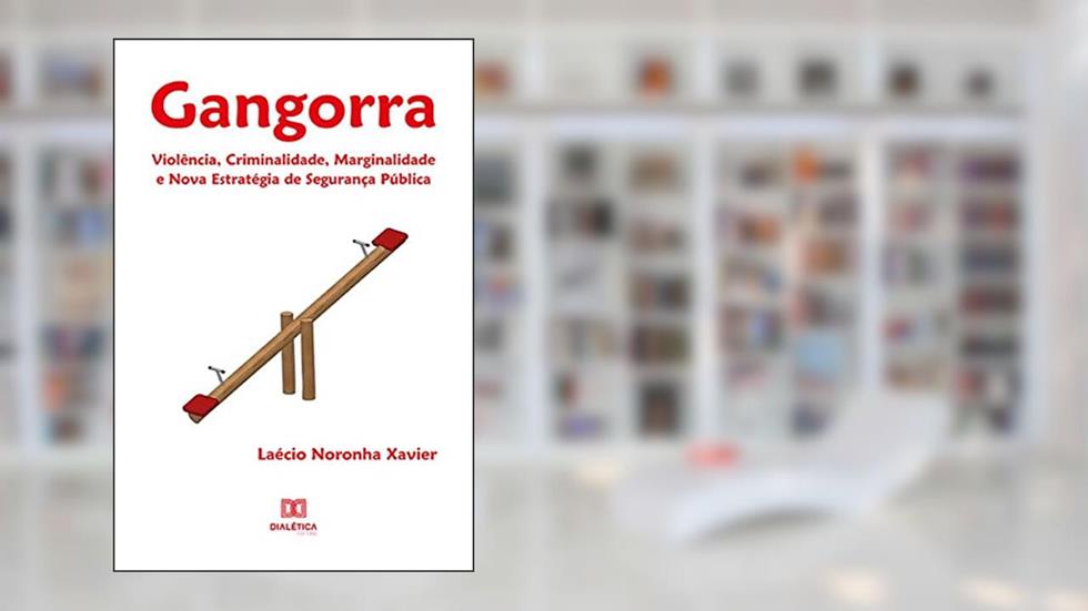 Gangorra: violência, criminalidade, marginalidade e nova estratégia de segurança pública, do autor Laécio Noronha Xavier