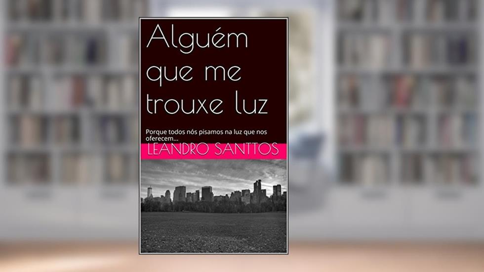 Alguém que me trouxe luz: Porque todos nós pisamos na luz que nos oferecem..., do autor LEANDRO SANTTOS