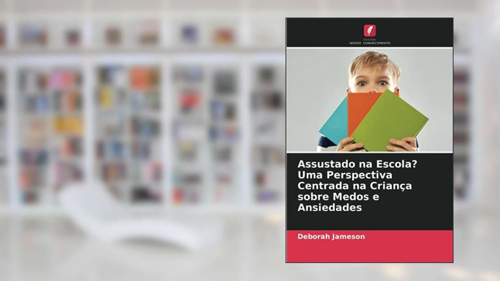 Assustado na Escola? Uma Perspectiva Centrada na Criança sobre Medos e Ansiedades, do autor Deborah Jameson