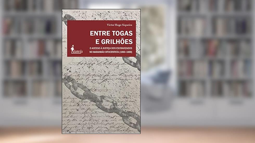 Entre Togas e Grilhões: O Acesso à Justiça dos Escravizados no Maranhão Oitocentista (1860-1888), do autor Victor Hugo Siqueira