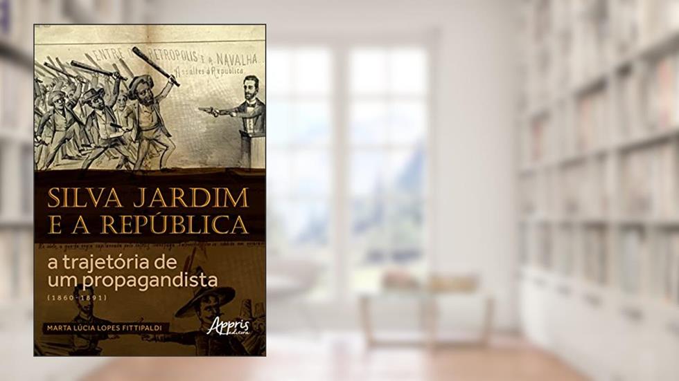 Silva Jardim e a República: A Trajetória de um Propagandista (1860-1891), do autor Marta Lúcia Lopes Fittipaldi