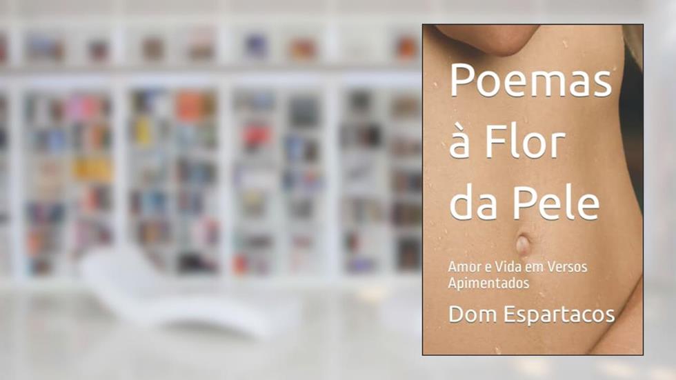 Poemas à Flor da Pele: Amor e Vida em Versos Apimentados (Portuguese Edition), do autor Sr. Dom Espartacos
