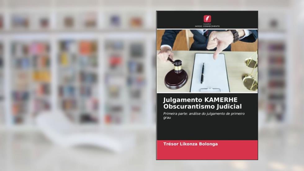 Julgamento KAMERHE Obscurantismo Judicial: Primeira parte: análise do julgamento de primeiro grau, do autor Trésor Likonza Bolonga