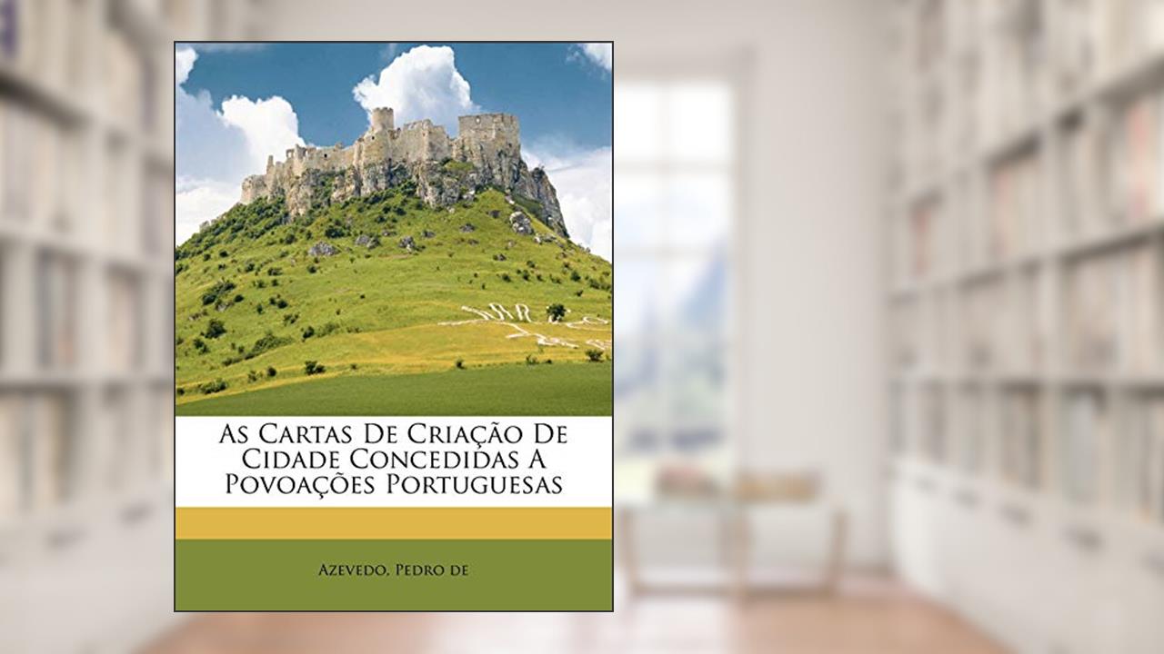 As Cartas de Criacao de Cidade Concedidas a Povoacoes Portuguesas, do autor Azevedo Pedro De