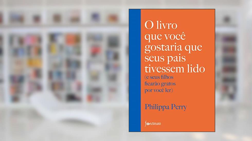 O livro que você gostaria que seus pais tivessem lido: (e seus filhos ficarão gratos por você ler), do autor Philippa Perry