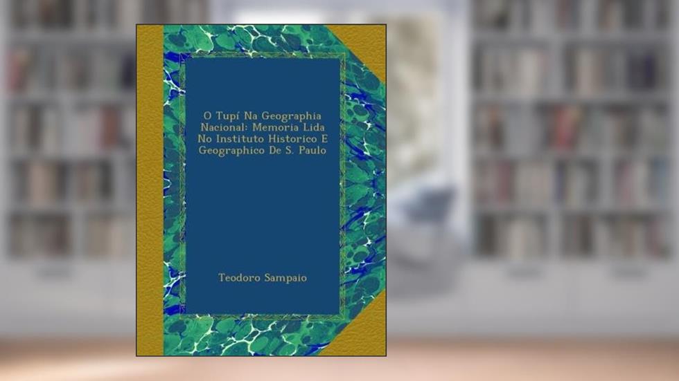 O Tupí Na Geographia Nacional: Memoria Lida No Instituto Historico E Geographico De S. Paulo (Portuguese Edition), do autor Teodoro Sampaio
