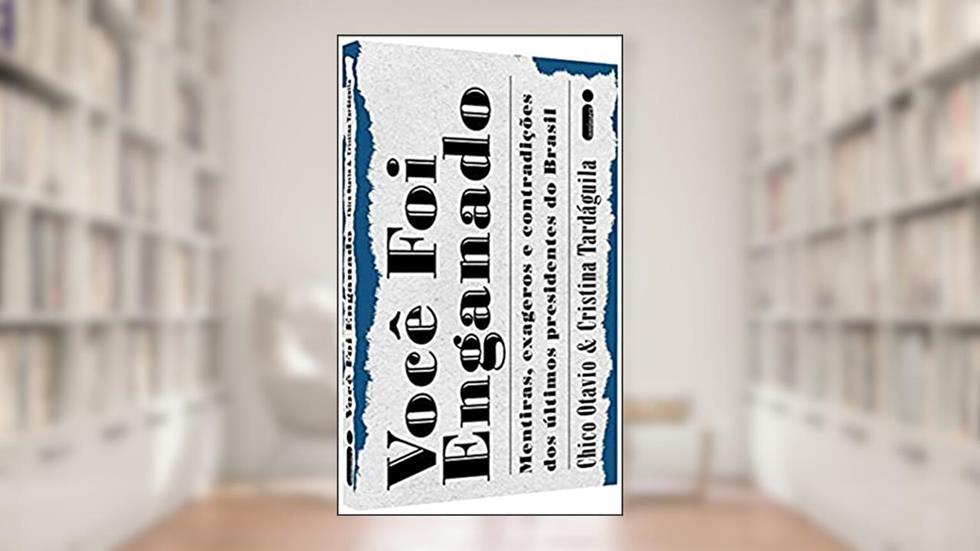 Você Foi Enganado: Mentiras, exageros e contradições dos últimos presidentes do Brasil, do autor Cristina Tardáguila; Chico Otavio