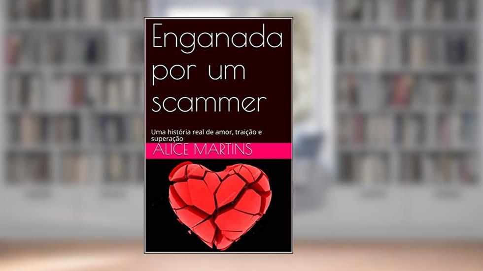 Enganada por um scammer: Uma história real de amor, traição e superação, do autor alice martins