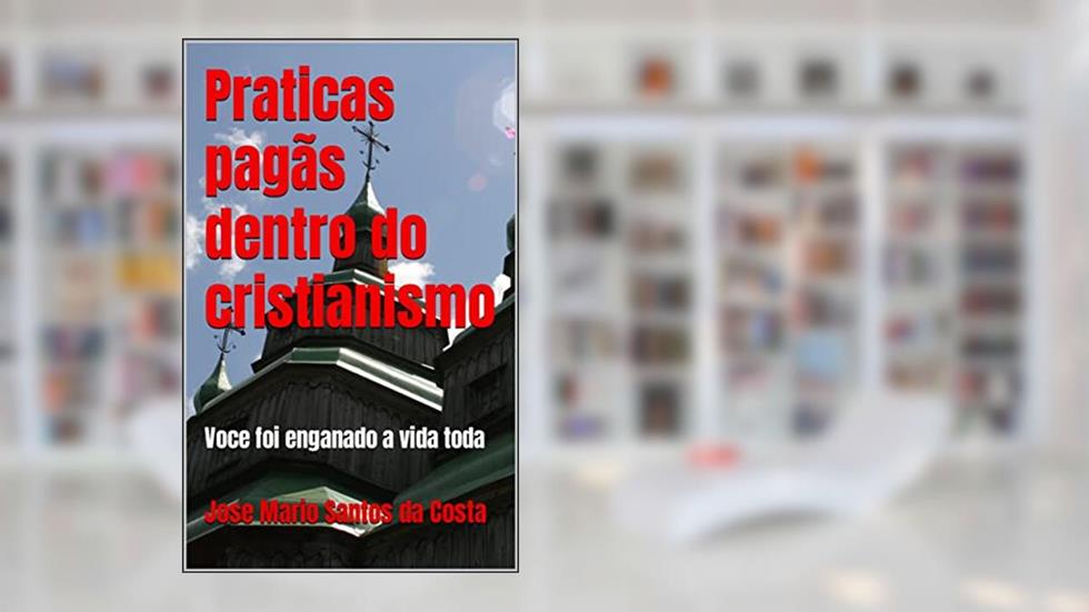 Praticas pagãs dentro do cristianismo: Voce foi enganado a vida toda (ANÁLISES TEOLÓGICAS Livro 2), do autor Jose Mario Santos da  Costa