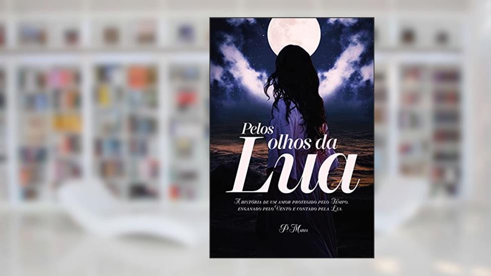 Pelos olhos da Lua: A história de um amor protegido pelo Tempo, enganado pelo Vento e contado pela Lua, do autor Patrícia Maria da Silva