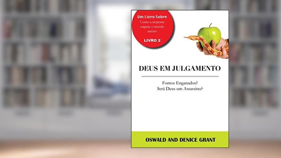 Deus em Julgamento: Fomos Enganados? Será Deus um Assassino? (God on Trial), do autor Oswald and Denice Grant