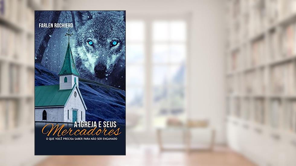 A Igreja e seus mercadores: O que você precisa saber para não ser enganado, do autor Farlen Rochiero
