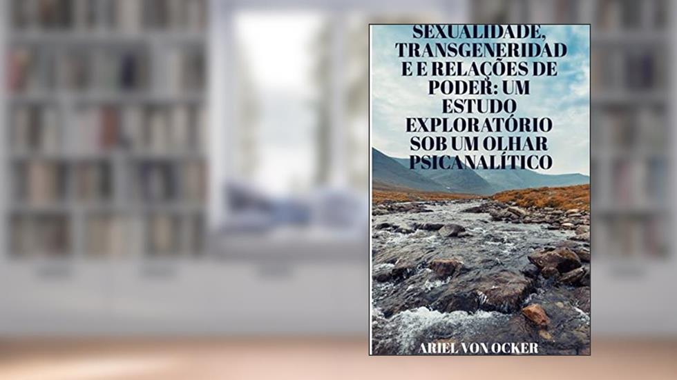 SEXUALIDADE, TRANSGENERIDADE E RELAÇÕES DE PODER: : UM ESTUDO EXPLORATÓRIO SOB UM OLHAR PSICANALÍTICO, do autor Ariel Von Ocker