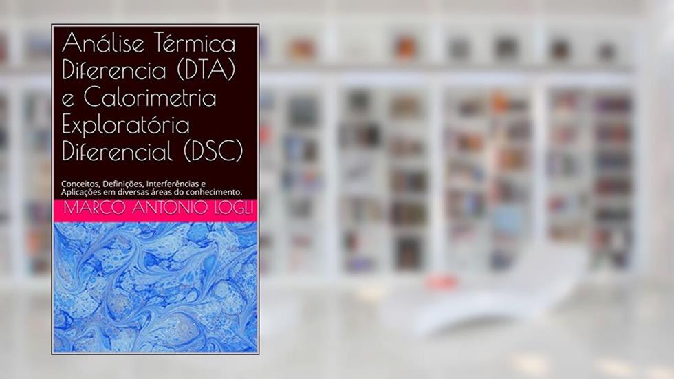 Análise Térmica Diferencia (DTA) e Calorimetria Exploratória Diferencial (DSC): Conceitos, Definições, Interferências e Aplicações em diversas áreas do conhecimento., do autor Marco Antonio Logli