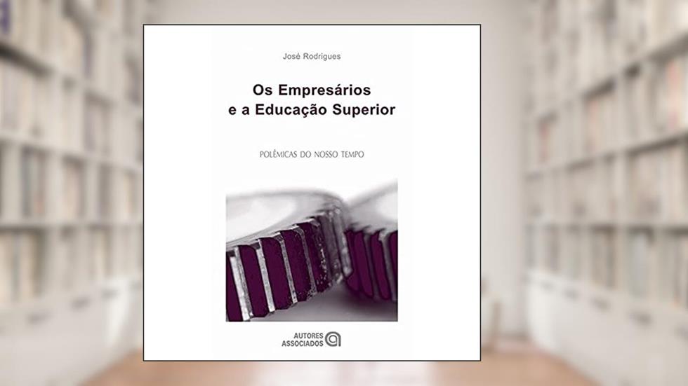 Os Empresários e a Educação Superior, do autor José Rodrigues