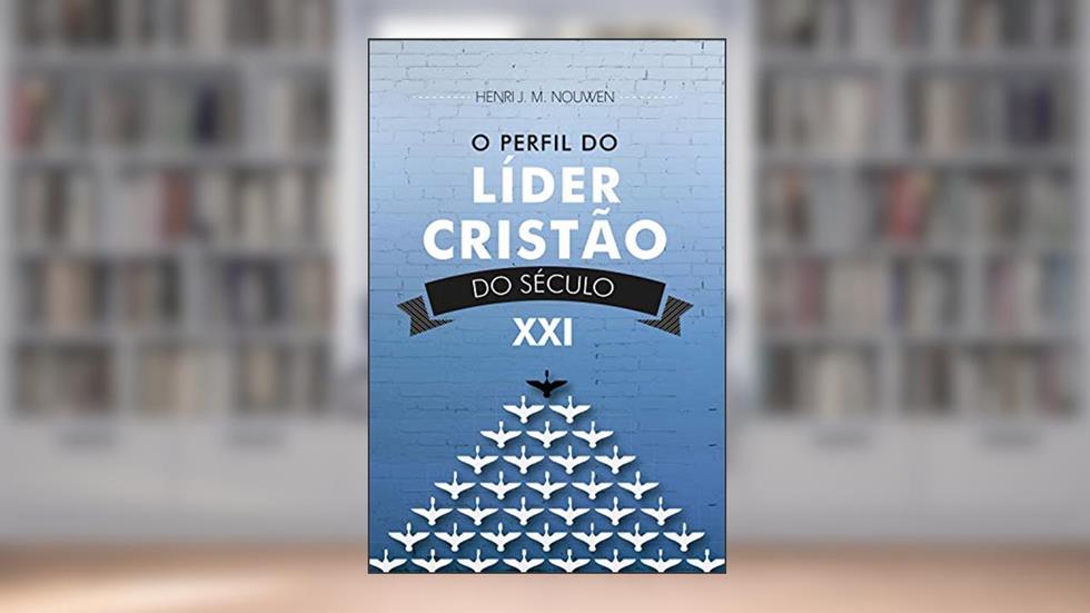 O perfil do lider cristão do século XXI, do autor Henri J. M. Nouwen