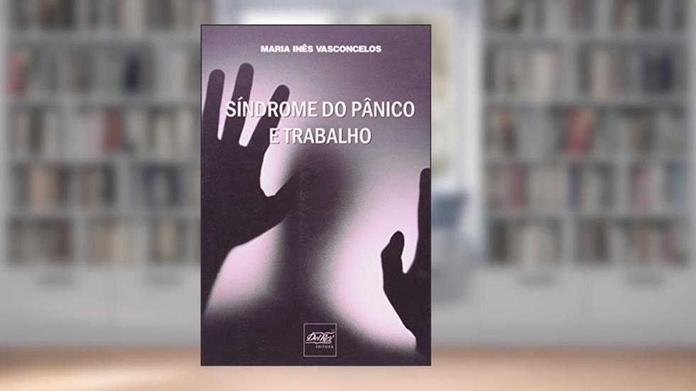 Síndrome do Pânico e Trabalho. A Ausência de Neutralidade do Trabalho no Processo de Adoecimento Mental do Trabalhador, do autor Maria Inês Vasconcelos