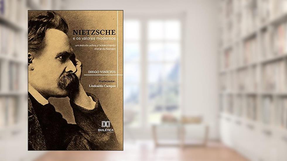 Nietzsche e os valores modernos: um estudo sobre o adoecimento moral do homem, do autor Diego Vinícius