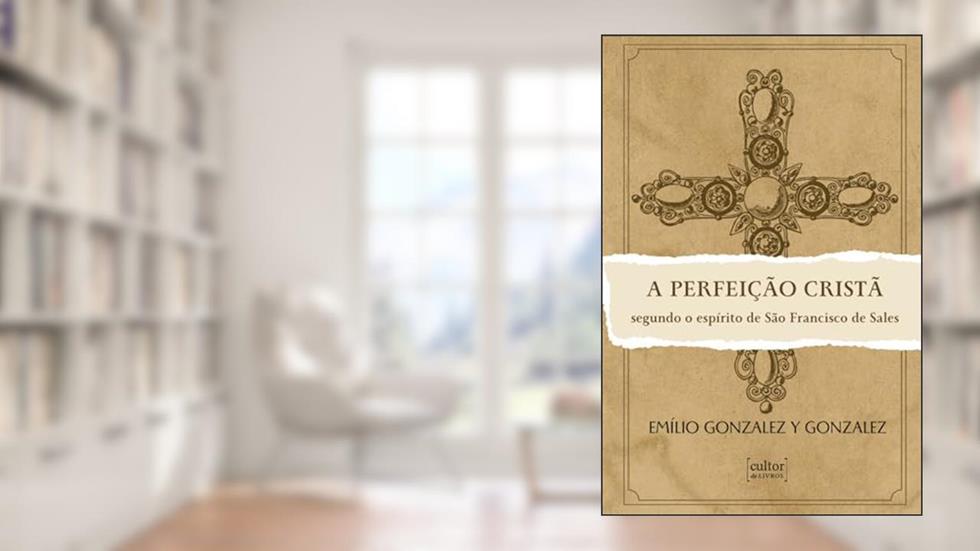 A Perfeição Cristã - Segundo o Espírito de São Francisco de Sales, do autor Emílio Gonzalez y Gonzalez