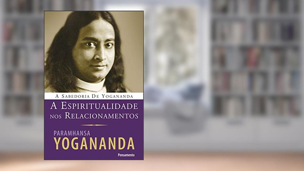 A Espiritualidade nos Relacionamentos, do autor Paramhansa Yogananda