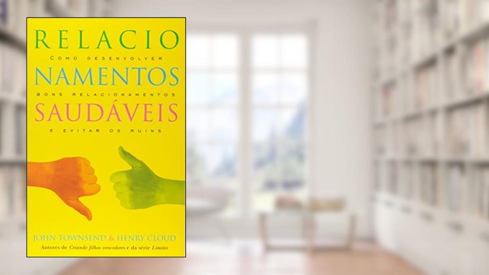Relacionamentos Saudáveis: Como Desenvolver Bons Relacionamentos e Evitar os Ruins, do autor John townsend; Henry Cloud