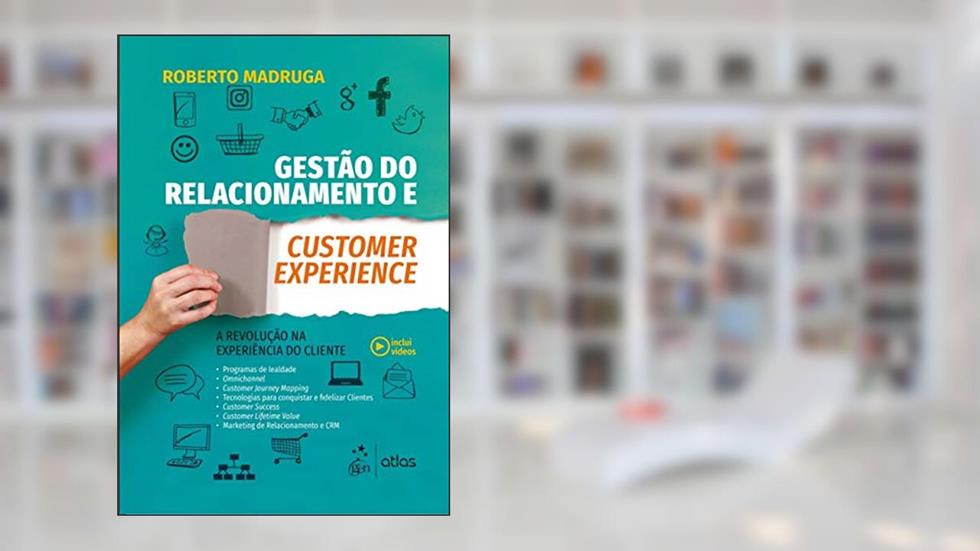 Gestão do Relacionamento e Customer Experience - A Revolução na Experiência do Cliente, do autor Roberto Madruga