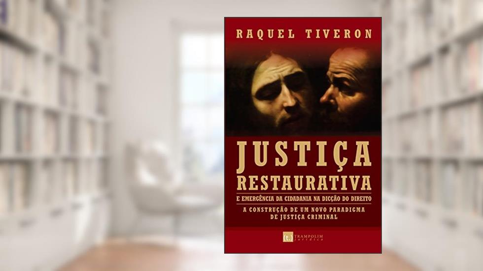 Justiça Restaurativa: emergência da cidadania na dicção do direito: a construção de um novo paradigma da justiça criminal, do autor Raquel Tiveron