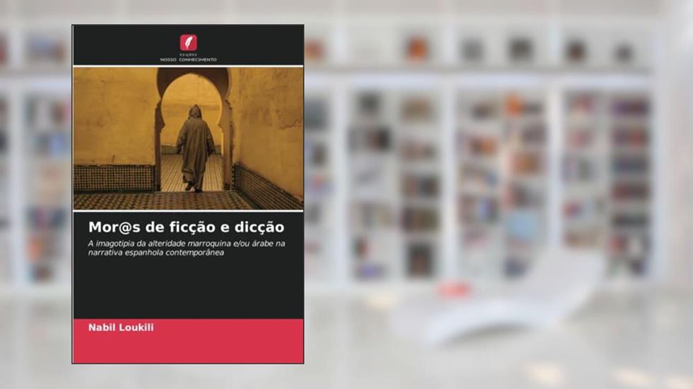 Mor@s de ficção e dicção: A imagotipia da alteridade marroquina e/ou árabe na narrativa espanhola contemporânea, do autor Nabil Loukili