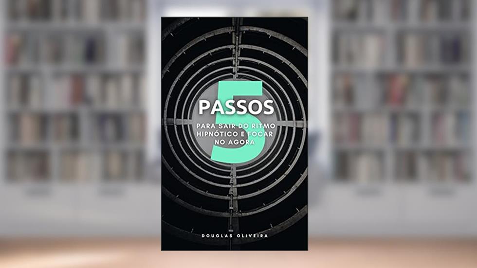 5 Passos para sair do ritmo hipnótico e focar no agora, do autor Douglas Oliveira