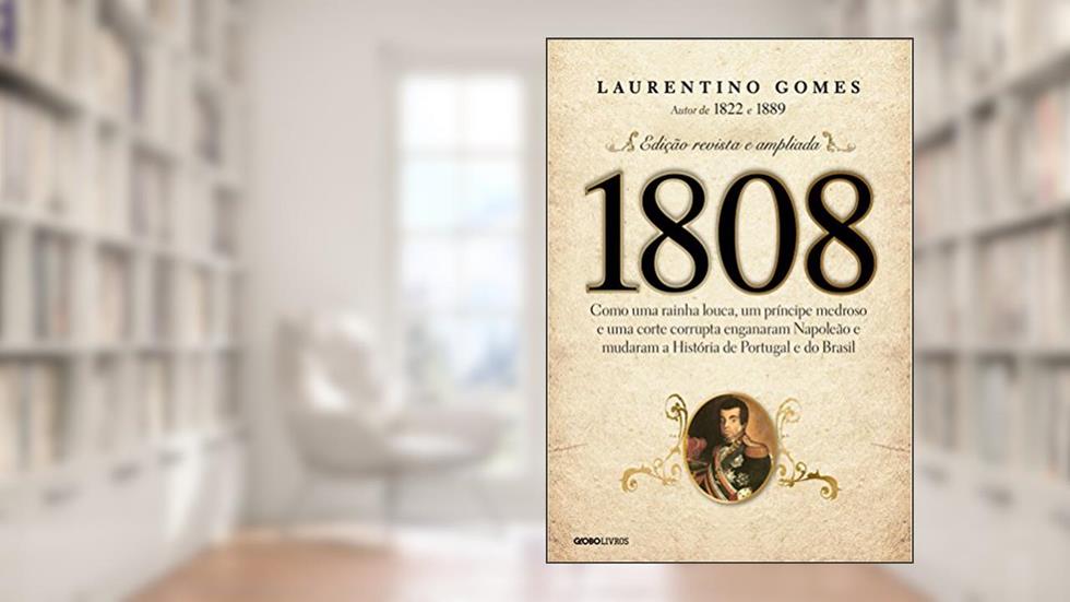 1808 - Como uma rainha louca, um príncipe medroso e uma corte corrupta enganaram Napoleão e mudaram a História de Portugal e do Brasil, do autor Laurentino Gomes