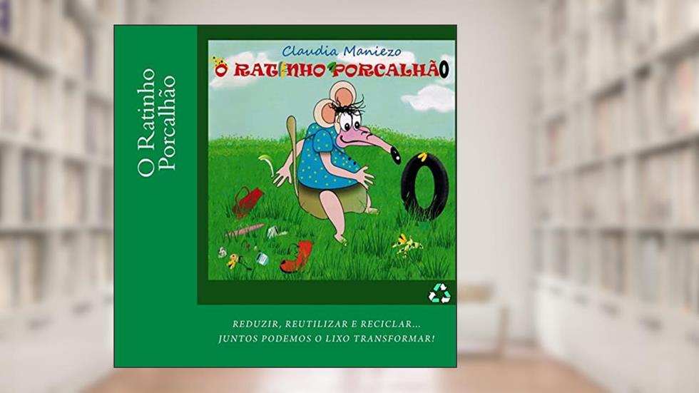 O Ratinho Porcalhão: Reduzir, reutilizar e reciclar... Juntos podemos o lixo transformar., do autor Claudia Maniezo