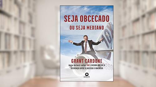 Capa de Seja Obcecado ou Seja Mediano, do autor Grant Cardone