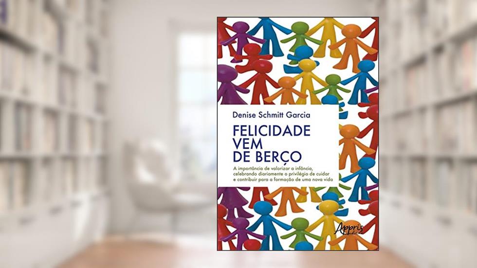 Felicidade vem de berço: a importância de valorizar a infância, celebrando diariamente o privilégio de cuidar e contribuir para a formação de uma nova vida, do autor Denise Schmitt Garcia