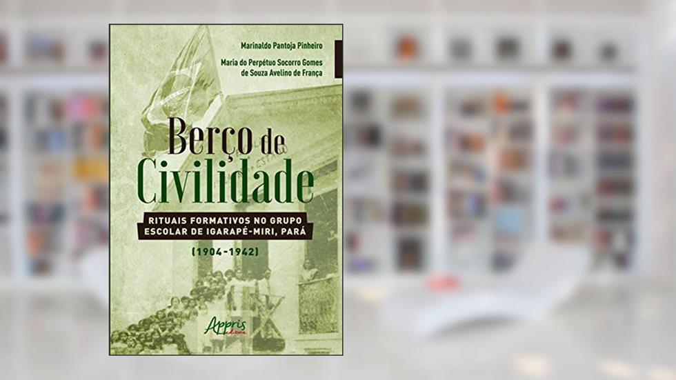 Berço de civilidade: rituais formativos no grupo escolar de igarapé-miri, pará (1904-1942), do autor Maria do Perpétuo Socorro Gomes de Souza Avelino de França