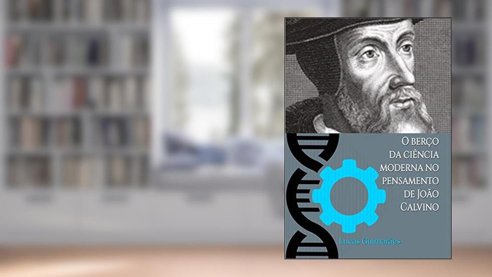O berço da ciência moderna no pensamento de João Calvino (Calvino21 Livro 8), do autor José Antônio Lucas Guimarães
