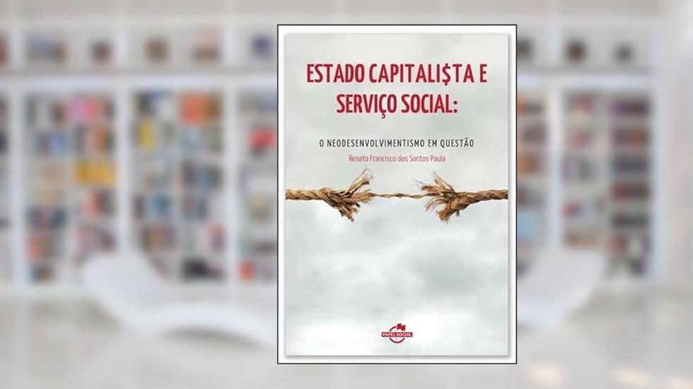 Estado Capitalista e Serviço Social: o Neodesenvolvimentismo em Questão, do autor Renato Francisco dos Santos Paula