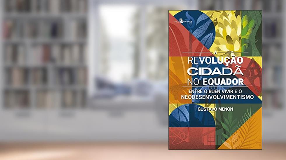 A revolução cidadã no Equador: Entre o Buen Vivir e o Neodesenvolvimentismo, do autor Gustavo Menon