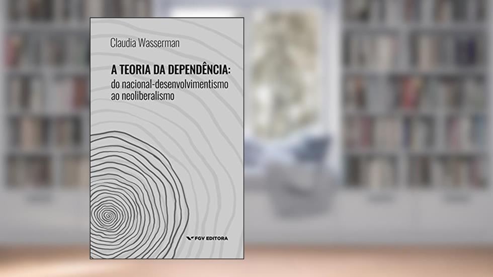 A teoria da dependência: do nacional-desenvolvimentismo ao neoliberalismo, do autor Claudia Wasserman