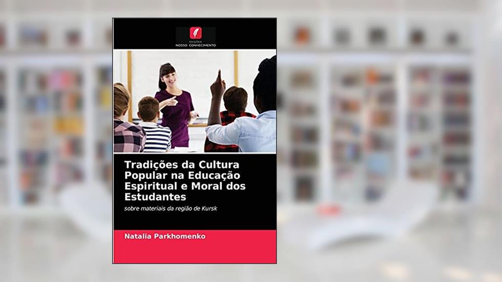 Tradições da Cultura Popular na Educação Espiritual e Moral dos Estudantes: sobre materiais da região de Kursk, do autor Natalia Parkhomenko