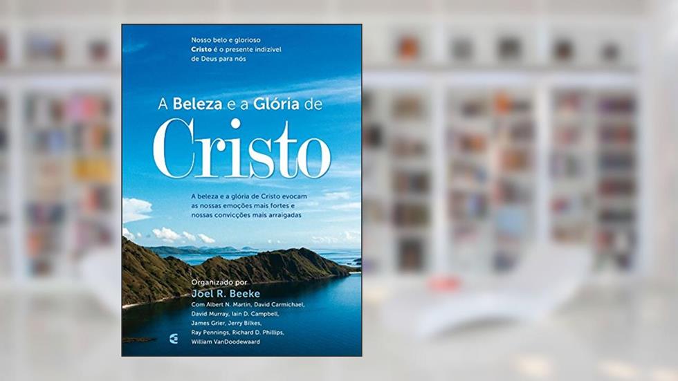 Beleza e a Glória de Cristo, A, do autor Joel R. Beeke
