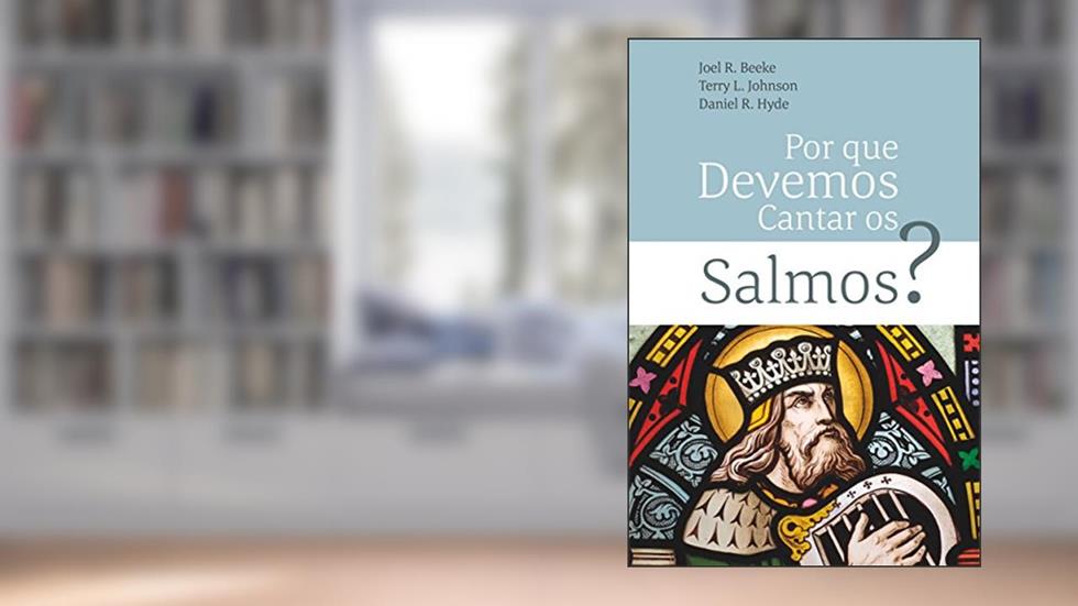 Por Que Devemos Cantar Os Salmos?, do autor Joel R. Beeke; Terry L. Johnson; Daniel R. Hyde