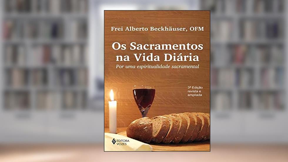 Os sacramentos na vida diária: Por uma espiritualidade sacramental, do autor Frei Alberto Beckhäuser