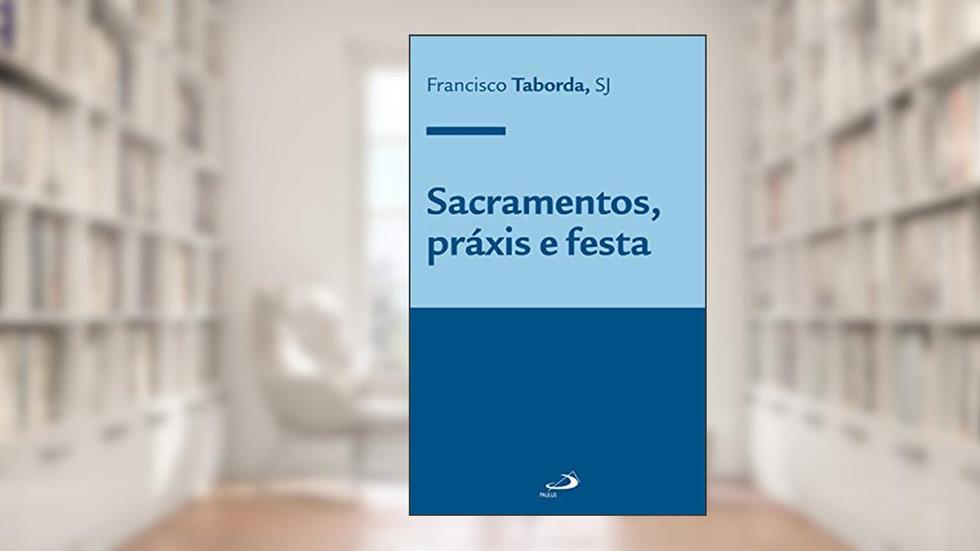 Sacramentos, práxis e festa (Teologia Sistemática), do autor Francisco Taborda